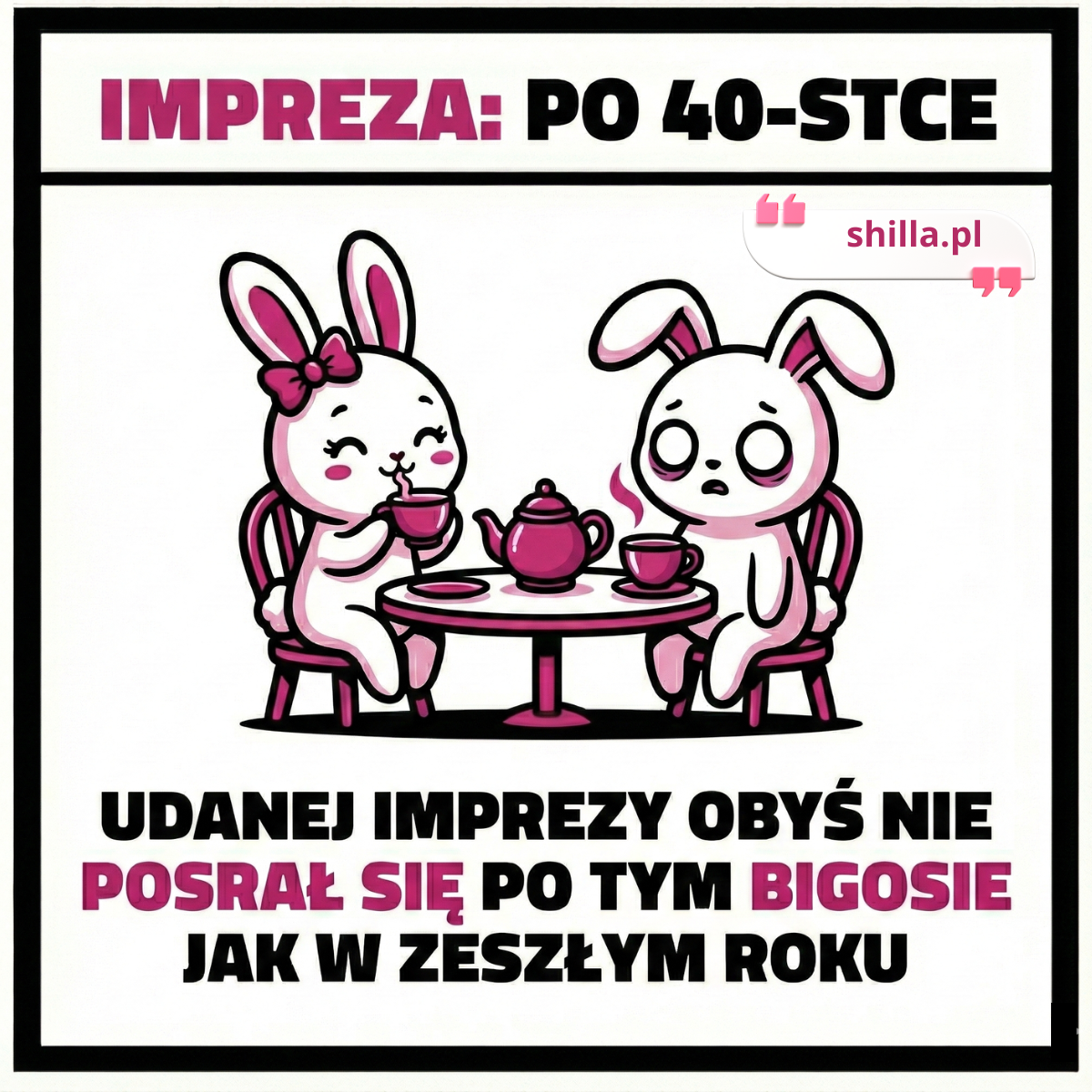 Brutalny mem na 40 urodziny. Dwa króliczki piją herbatkę, jeden wygląda na wykończonego życiem. Napis w stylu roast: "Udanej imprezy, obyś nie posrał się po tym bigosie jak w zeszłym roku".